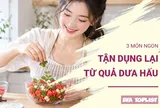 Tiếc nguyên quả dưa hấu tỉa đẹp trên mâm cỗ Trung Thu: Đừng lo đã có ngay 3 món ngon tận dụng lại hoàn toàn