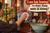 Lau bát hương có được dùng nước lã không?