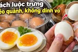 Cách luộc trứng lòng đỏ dẻo quánh, không dính vỏ