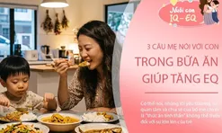 Muốn con EQ cao, mẹ đừng bỏ qua 3 câu nói này trong mỗi bữa ăn