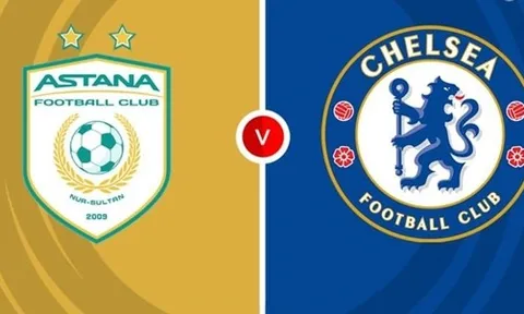 Nhận định Conference League - Astana vs Chelsea (22h30 ngày 12/12): Sức mạnh vượt trội; Tiếp đà thăng hoa