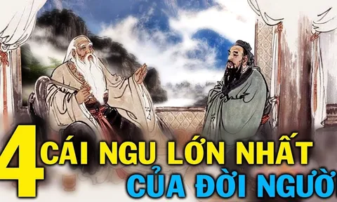 Cổ nhân dặn: Đời người có 4 cái ngu, số 1 chính là cái ngu lớn nhất