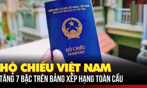 Hộ chiếu Việt Nam thăng hạng quyền lực toàn cầu: Người dân hưởng lợi chưa từng có