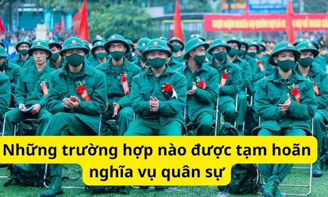 Năm 2026 chỉ có 34 tỉnh thành: Những trường hợp nào được tạm hoãn nghĩa vụ quân sự?