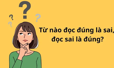 Đố vui: Trong tiếng Việt, từ nào đọc đúng nghĩa là sai, đọc sai là đúng?