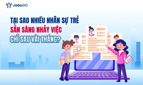 Tại sao nhiều nhân sự trẻ sẵn sàng nhảy việc chỉ sau vài tháng?