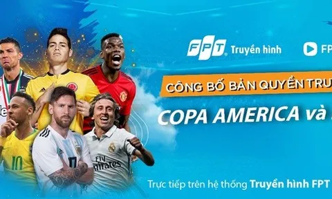 Truyền hình FPT và FPT Play công bố sở hữu bản quyền phát sóng Copa America 2019 và ICC - International Champions Cup 2019