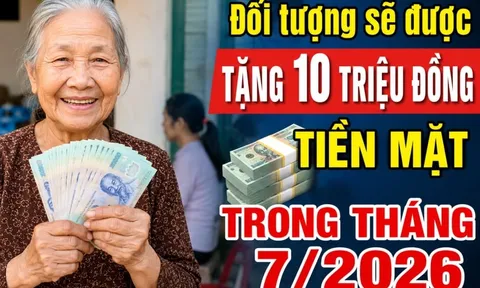 Đối tượng sẽ được tặng 10 triệu đồng tiền mặt trong tháng 7/2026