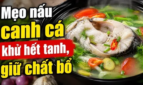 Mẹo nấu canh cá khử hết tanh, giữ chất bổ