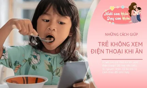 Trẻ chỉ ăn khi xem điện thoại, làm sao thay đổi thói quen?