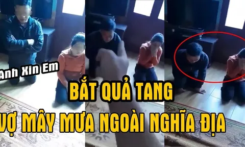 Màn 'bắt ghen' cực căng đầu năm: Vợ thú nhận 'mây mưa' ở nghĩa địa, kẻ thứ 3 quỳ lạy xin tha