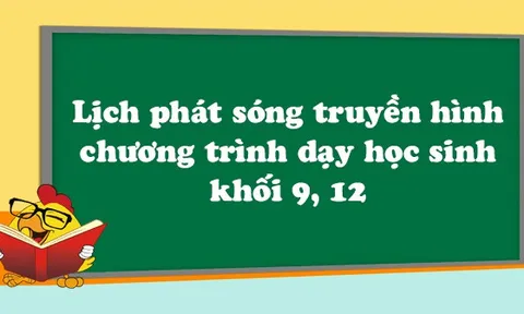 Chi tiết lịch phát sóng chương trình dạy học sinh khối 9, 12 trên sóng truyền hình