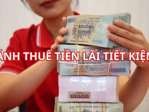 Sắp tới tiền gửi tiết kiệm cũng bị đánh thuế trên phần lãi tiết kiệm, có đúng không?