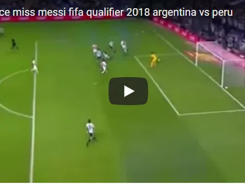 Pha hỏng ăn đáng tiếc nhất của Messi trước Peru