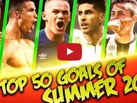 Top 50 bàn thắng đẹp nhất mùa Hè 2017
