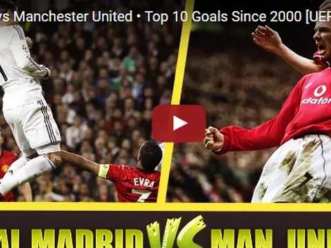 Man Utd vs Real - 10 bàn thắng đẹp nhất kể từ 2000