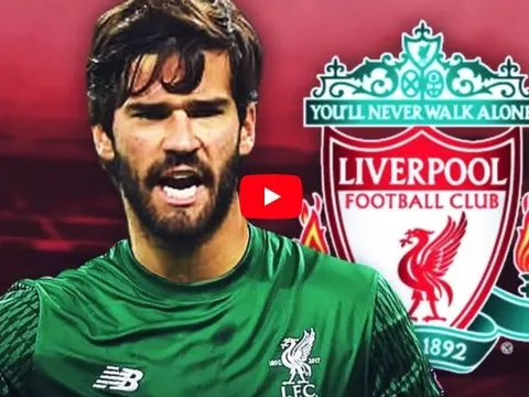 Lí do Liverpool quyết chiêu mộ Alisson Becker